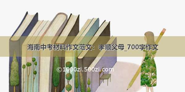 海南中考材料作文范文：孝顺父母_700字作文