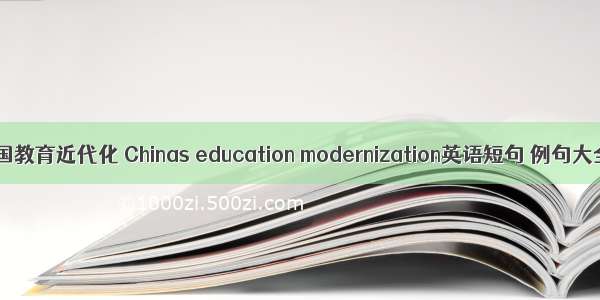 中国教育近代化 Chinas education modernization英语短句 例句大全