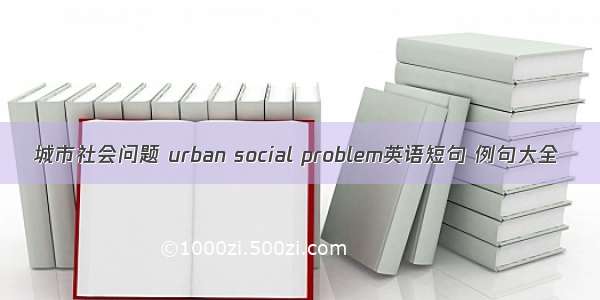 城市社会问题 urban social problem英语短句 例句大全