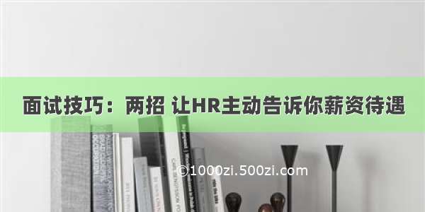 面试技巧：两招 让HR主动告诉你薪资待遇