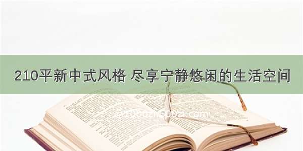 210平新中式风格 尽享宁静悠闲的生活空间