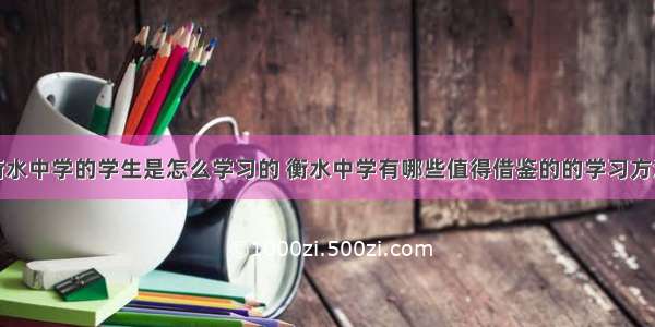 衡水中学的学生是怎么学习的 衡水中学有哪些值得借鉴的的学习方法