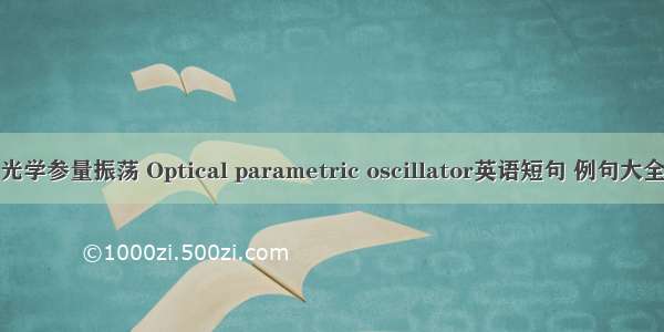 光学参量振荡 Optical parametric oscillator英语短句 例句大全