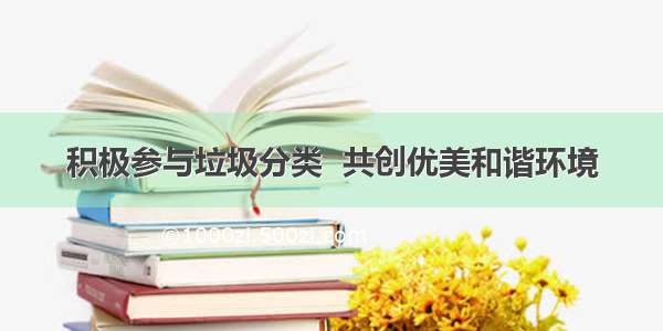 积极参与垃圾分类  共创优美和谐环境