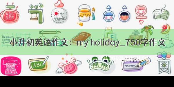 小升初英语作文：my holiday_750字作文