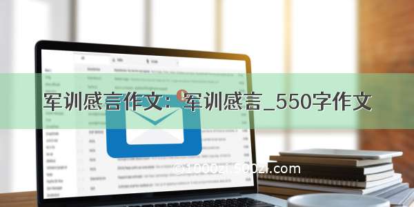 军训感言作文：军训感言_550字作文