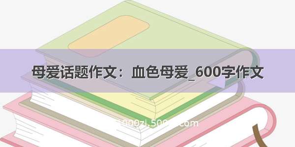 母爱话题作文：血色母爱_600字作文