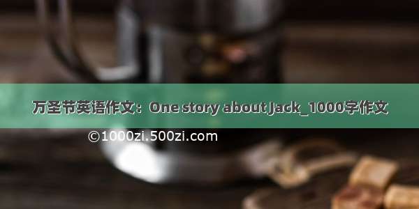 万圣节英语作文：One story about Jack_1000字作文