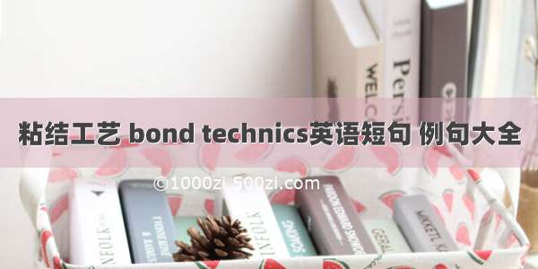 粘结工艺 bond technics英语短句 例句大全