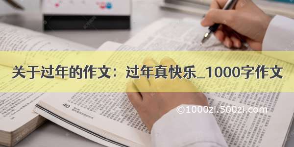 关于过年的作文：过年真快乐_1000字作文