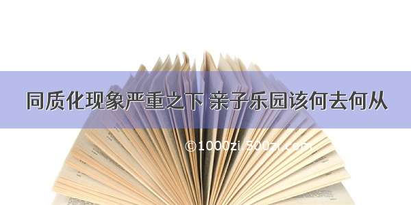 同质化现象严重之下 亲子乐园该何去何从