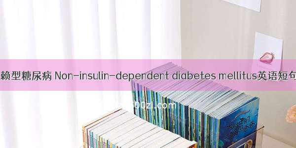 非胰岛素依赖型糖尿病 Non-insulin-dependent diabetes mellitus英语短句 例句大全