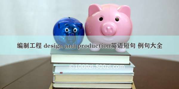 编制工程 design and production英语短句 例句大全