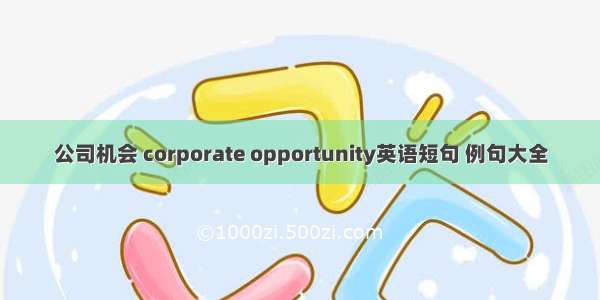 公司机会 corporate opportunity英语短句 例句大全