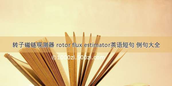 转子磁链观测器 rotor flux estimator英语短句 例句大全