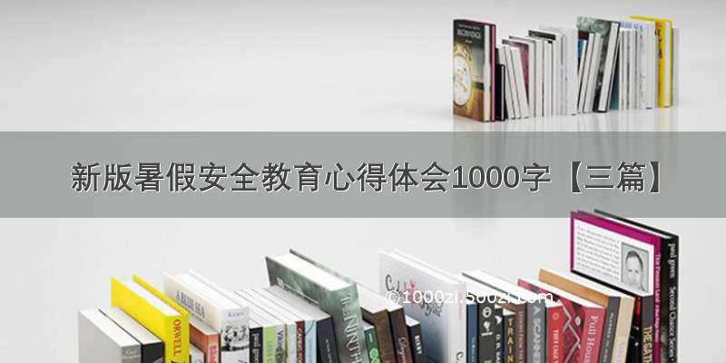 新版暑假安全教育心得体会1000字【三篇】