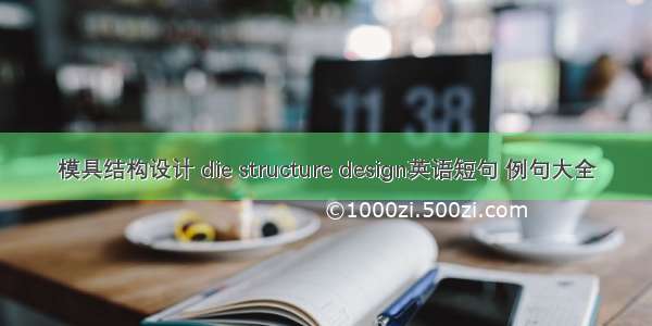 模具结构设计 die structure design英语短句 例句大全