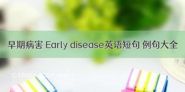 早期病害 Early disease英语短句 例句大全