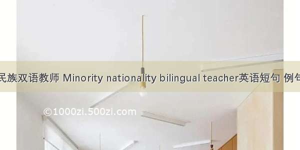 少数民族双语教师 Minority nationality bilingual teacher英语短句 例句大全