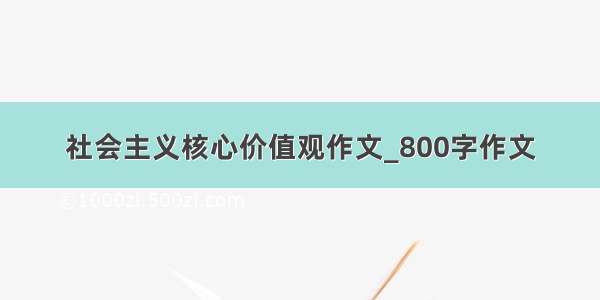 社会主义核心价值观作文_800字作文