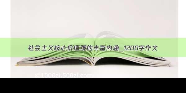 社会主义核心价值观的丰富内涵_1200字作文