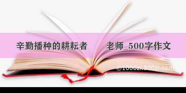 辛勤播种的耕耘者――老师_500字作文