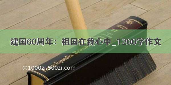 建国60周年：祖国在我心中_1200字作文