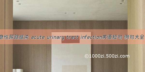 急性尿路感染 acute urinary tract infection英语短句 例句大全