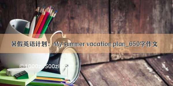 暑假英语计划：My summer vacation plan_650字作文