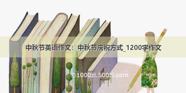 中秋节英语作文：中秋节庆祝方式_1200字作文