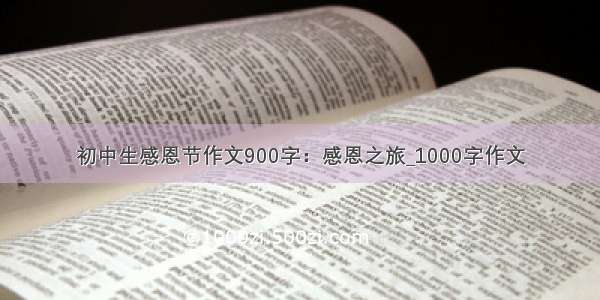 初中生感恩节作文900字：感恩之旅_1000字作文