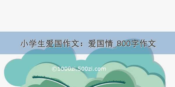 小学生爱国作文：爱国情_800字作文