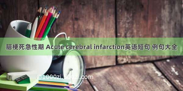 脑梗死急性期 Acute cerebral infarction英语短句 例句大全