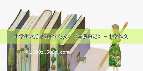 小学生读后感700字范文：《马燕日记》 - 小学作文