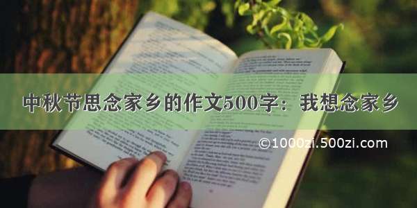 中秋节思念家乡的作文500字：我想念家乡