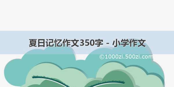 夏日记忆作文350字 - 小学作文