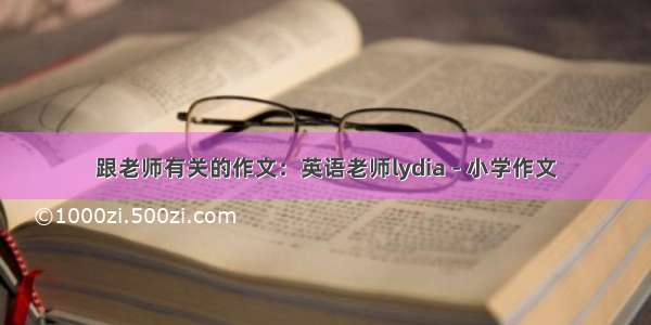 跟老师有关的作文：英语老师lydia - 小学作文