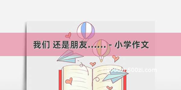 我们 还是朋友…… - 小学作文