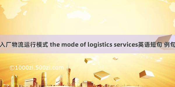 混合入厂物流运行模式 the mode of logistics services英语短句 例句大全