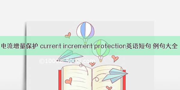 电流增量保护 current increment protection英语短句 例句大全