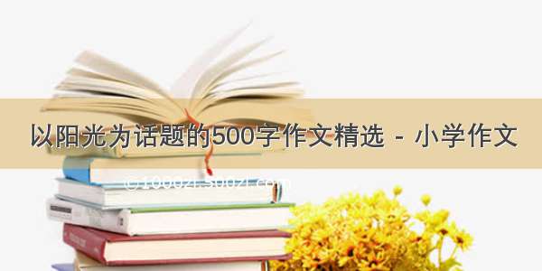 以阳光为话题的500字作文精选 - 小学作文