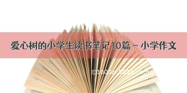 爱心树的小学生读书笔记10篇 - 小学作文