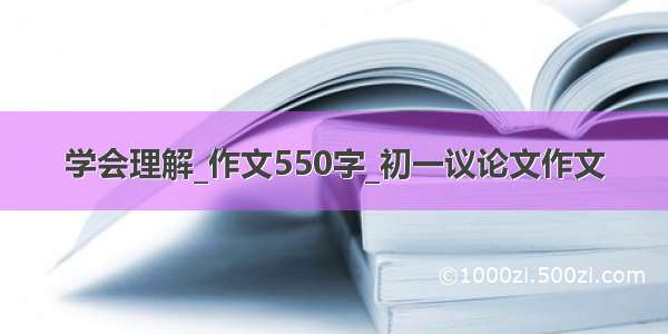 学会理解_作文550字_初一议论文作文