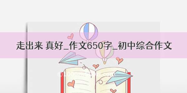 走出来 真好_作文650字_初中综合作文