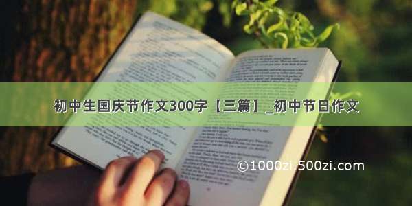 初中生国庆节作文300字【三篇】_初中节日作文