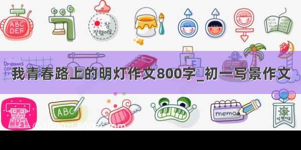 我青春路上的明灯作文800字_初一写景作文