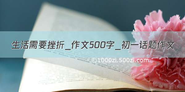 生活需要挫折_作文500字_初一话题作文