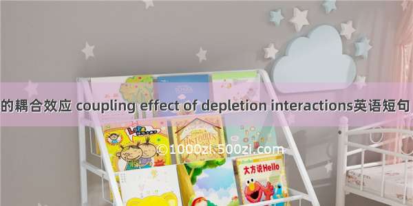 排空作用的耦合效应 coupling effect of depletion interactions英语短句 例句大全