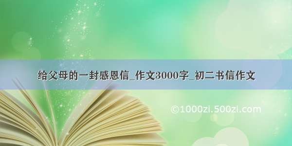 给父母的一封感恩信_作文3000字_初二书信作文