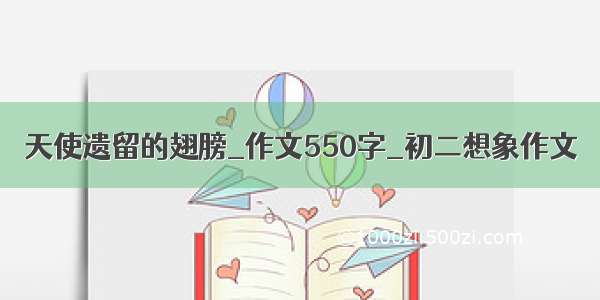 天使遗留的翅膀_作文550字_初二想象作文